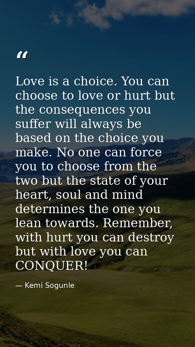 Love is a choice. You can choose to love or hurt but the consequences you suffer will always be based on the choice you  — Kemi Sogunle