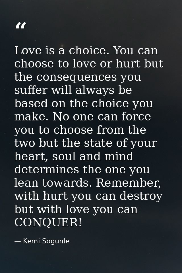 Love is a choice. You can choose to love or hurt but the consequences you suffer will always be based on the choice you  — Kemi Sogunle