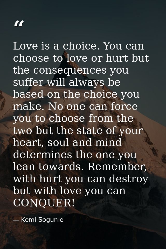 Love is a choice. You can choose to love or hurt but the consequences you suffer will always be based on the choice you  — Kemi Sogunle