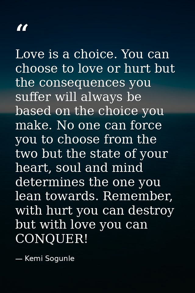 Love is a choice. You can choose to love or hurt but the consequences you suffer will always be based on the choice you  — Kemi Sogunle