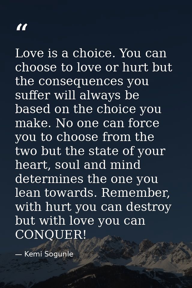 Love is a choice. You can choose to love or hurt but the consequences you suffer will always be based on the choice you  — Kemi Sogunle