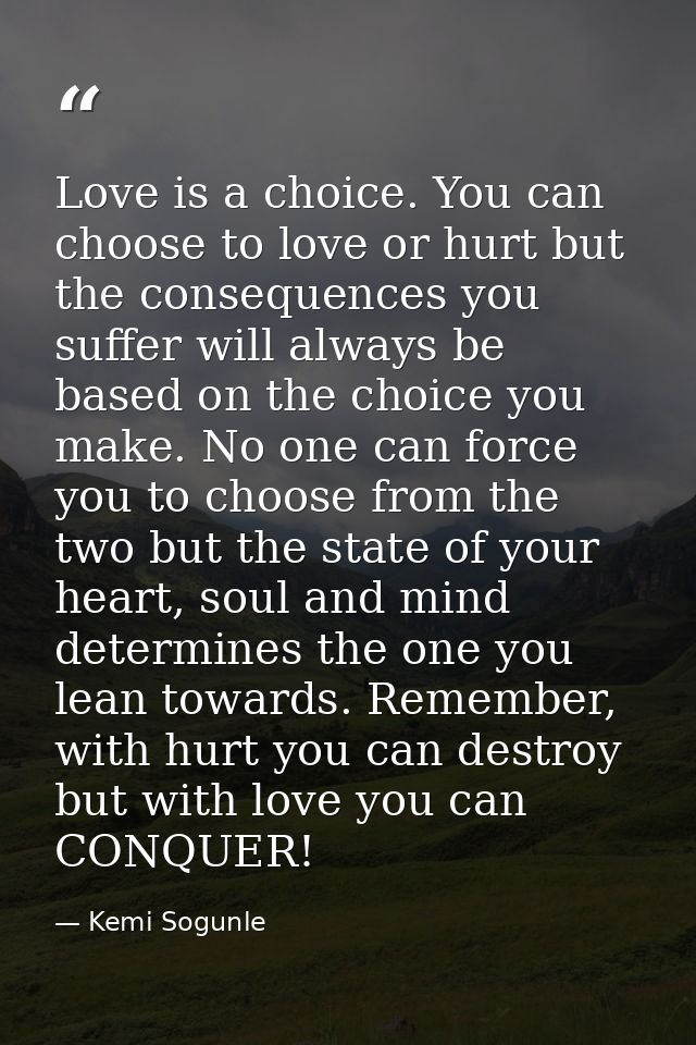Love is a choice. You can choose to love or hurt but the consequences you suffer will always be based on the choice you  — Kemi Sogunle