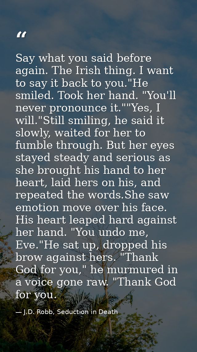 Say what you said before again. The Irish thing. I want to say it back to you."He smiled. Took her hand. "You'll never p — J.D. Robb, Seduction in Death