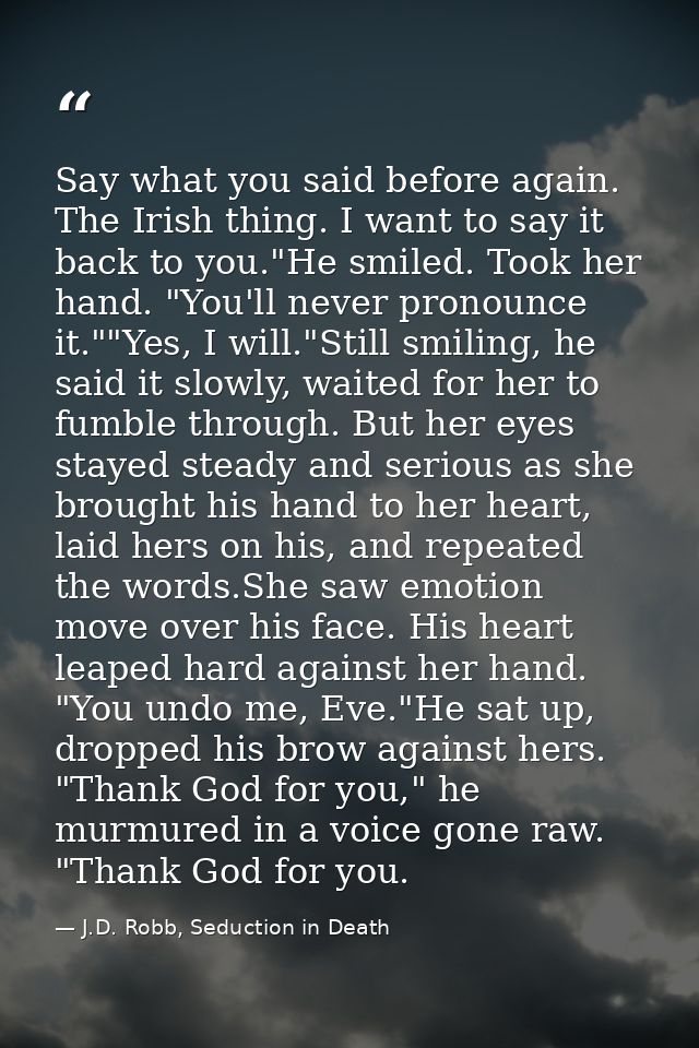 Say what you said before again. The Irish thing. I want to say it back to you."He smiled. Took her hand. "You'll never p — J.D. Robb, Seduction in Death