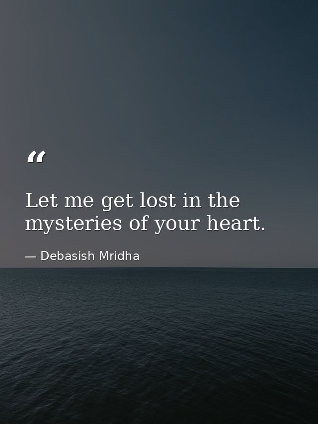 Let me get lost in the mysteries of your heart. — Debasish Mridha