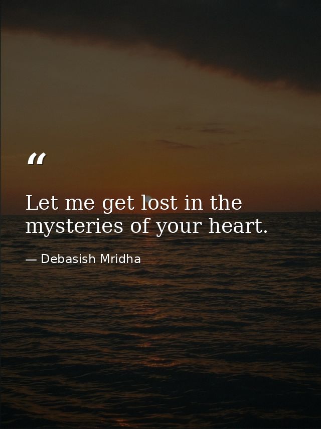 Let me get lost in the mysteries of your heart. — Debasish Mridha