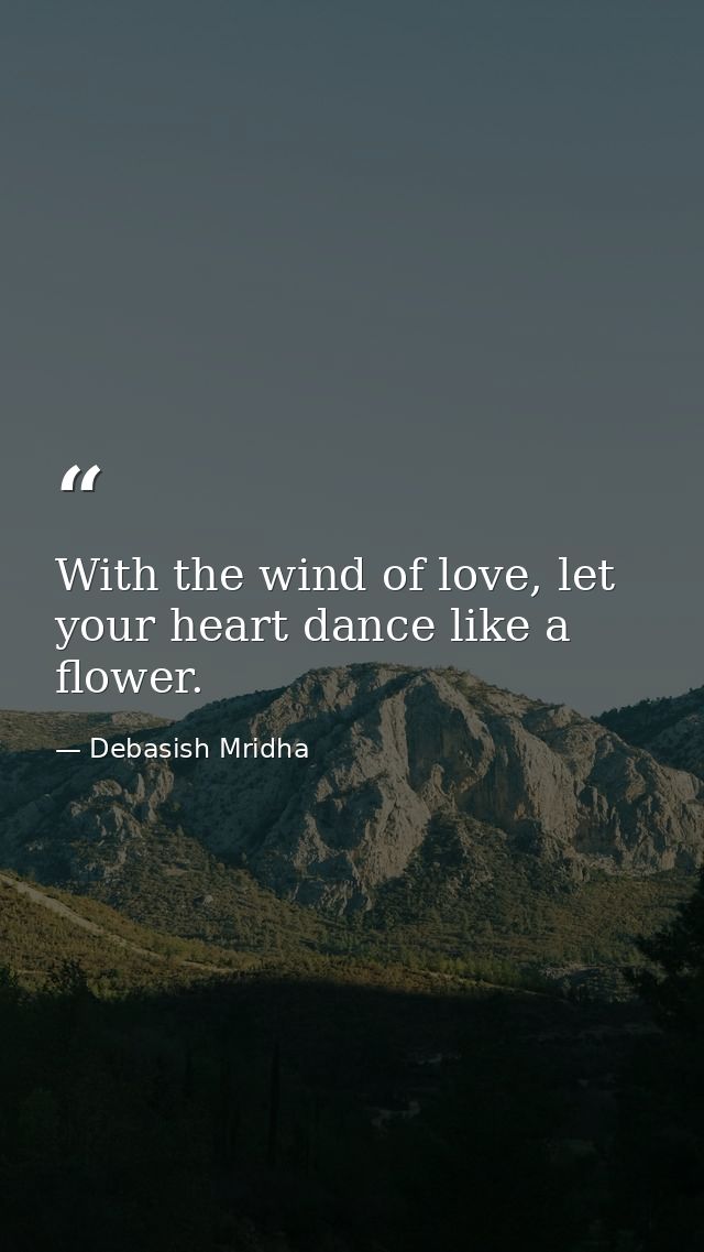 With the wind of love, let your heart dance like a flower. — Debasish Mridha