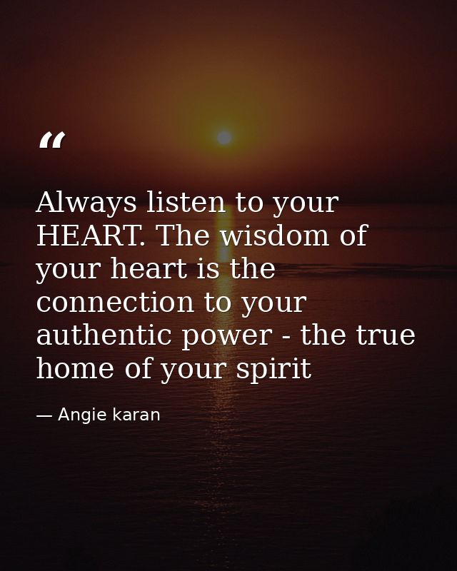 Always listen to your HEART. The wisdom of your heart is the connection to your authentic power - the true home of your  — Angie karan