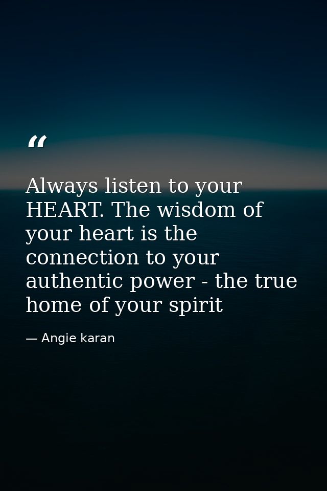 Always listen to your HEART. The wisdom of your heart is the connection to your authentic power - the true home of your  — Angie karan