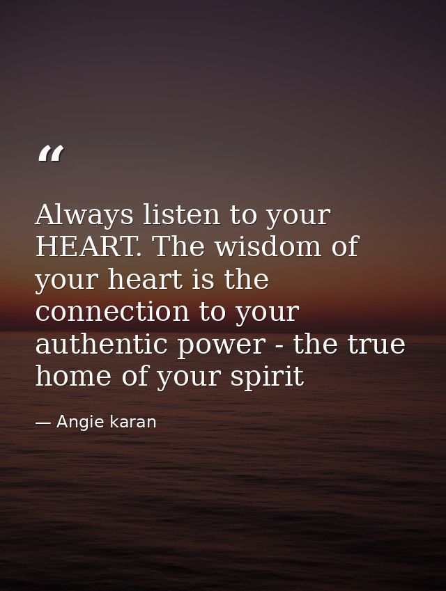 Always listen to your HEART. The wisdom of your heart is the connection to your authentic power - the true home of your  — Angie karan