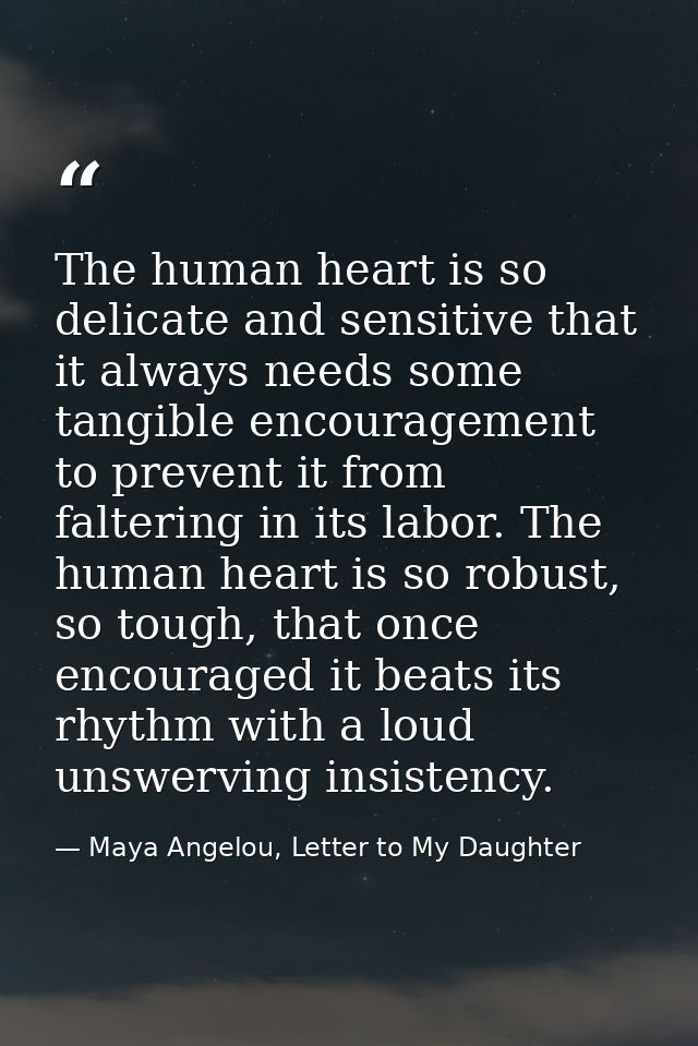 The human heart is so delicate and sensitive that it always needs some tangible encouragement to prevent it from falteri — Maya Angelou, Letter to My Daughter
