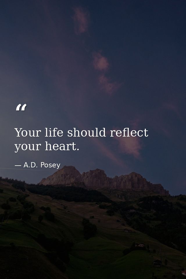 Your life should reflect your heart. — A.D. Posey