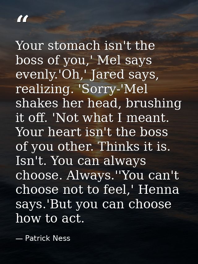 Your stomach isn't the boss of you,' Mel says evenly.'Oh,' Jared says, realizing. 'Sorry-'Mel shakes her head, brushing  — Patrick Ness