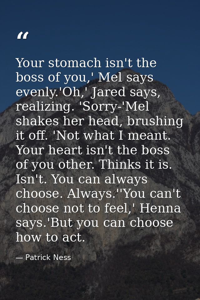 Your stomach isn't the boss of you,' Mel says evenly.'Oh,' Jared says, realizing. 'Sorry-'Mel shakes her head, brushing  — Patrick Ness