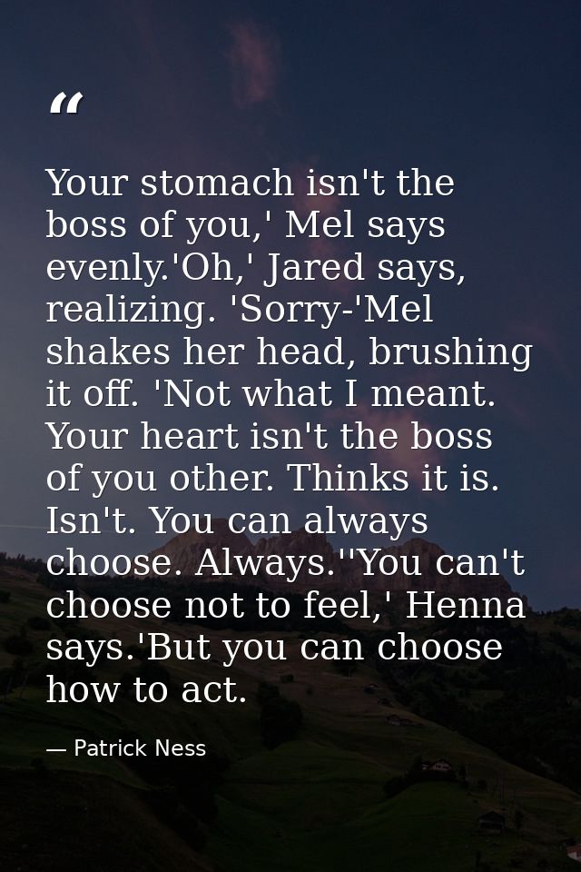 Your stomach isn't the boss of you,' Mel says evenly.'Oh,' Jared says, realizing. 'Sorry-'Mel shakes her head, brushing  — Patrick Ness