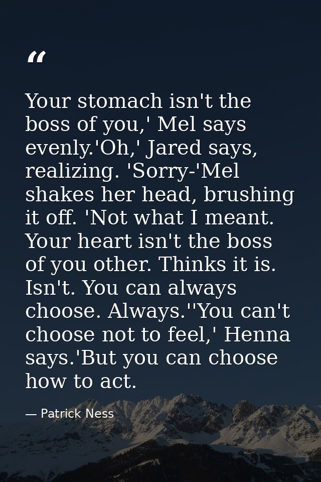 Your stomach isn't the boss of you,' Mel says evenly.'Oh,' Jared says, realizing. 'Sorry-'Mel shakes her head, brushing  — Patrick Ness