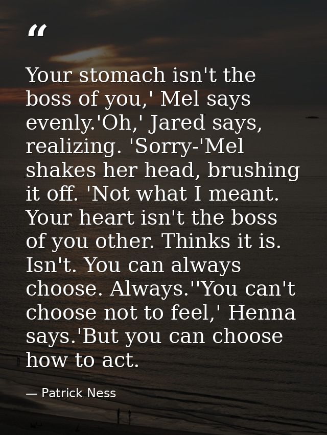 Your stomach isn't the boss of you,' Mel says evenly.'Oh,' Jared says, realizing. 'Sorry-'Mel shakes her head, brushing  — Patrick Ness