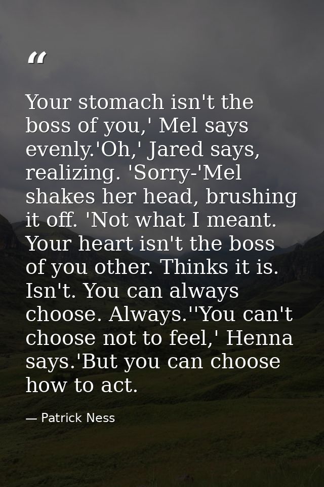 Your stomach isn't the boss of you,' Mel says evenly.'Oh,' Jared says, realizing. 'Sorry-'Mel shakes her head, brushing  — Patrick Ness