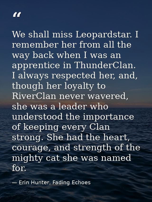 We shall miss Leopardstar. I remember her from all the way back when I was an apprentice in ThunderClan. I always respec — Erin Hunter, Fading Echoes