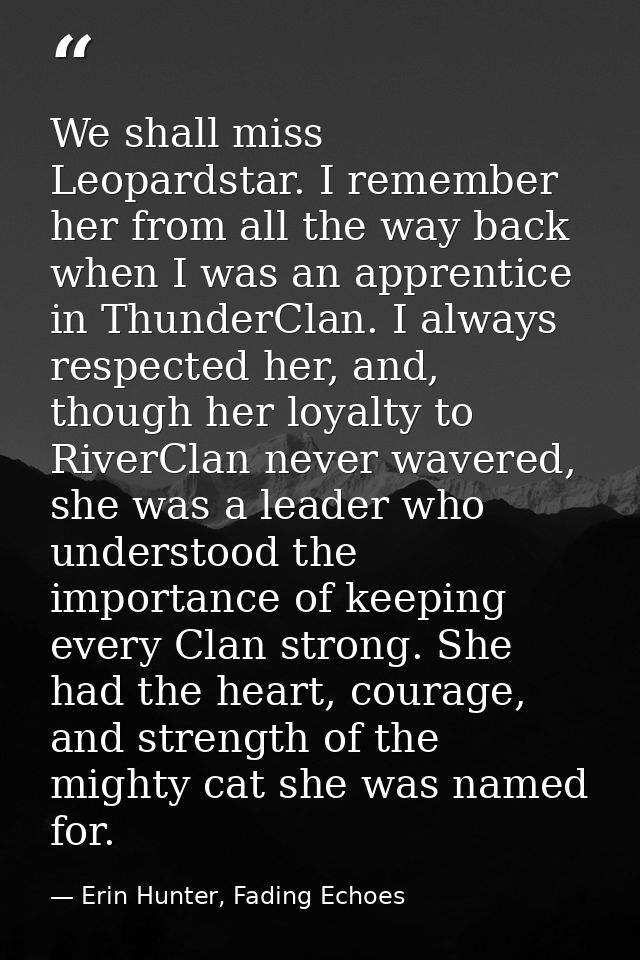 We shall miss Leopardstar. I remember her from all the way back when I was an apprentice in ThunderClan. I always respec — Erin Hunter, Fading Echoes