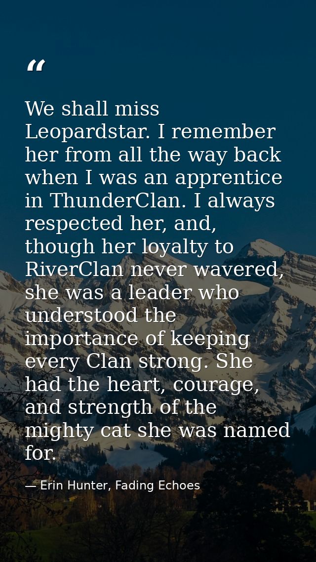 We shall miss Leopardstar. I remember her from all the way back when I was an apprentice in ThunderClan. I always respec — Erin Hunter, Fading Echoes