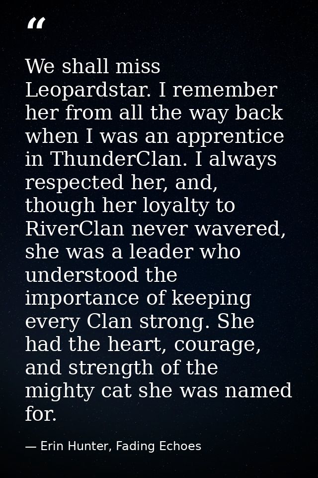 We shall miss Leopardstar. I remember her from all the way back when I was an apprentice in ThunderClan. I always respec — Erin Hunter, Fading Echoes