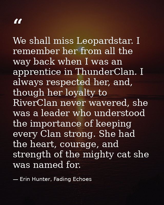 We shall miss Leopardstar. I remember her from all the way back when I was an apprentice in ThunderClan. I always respec — Erin Hunter, Fading Echoes