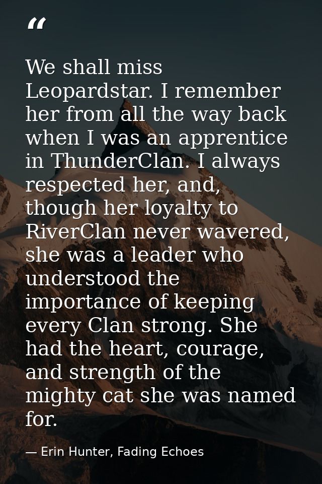 We shall miss Leopardstar. I remember her from all the way back when I was an apprentice in ThunderClan. I always respec — Erin Hunter, Fading Echoes