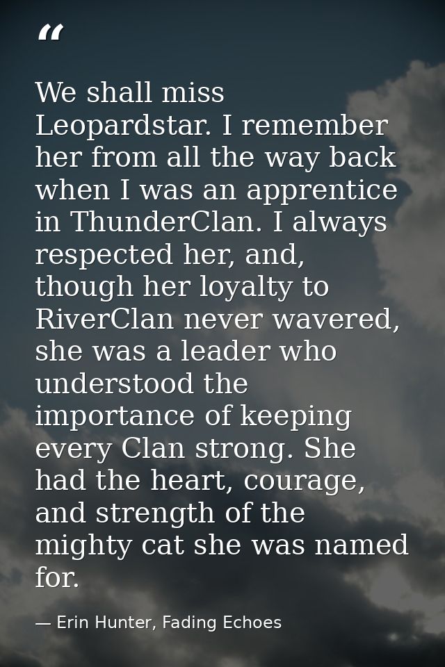 We shall miss Leopardstar. I remember her from all the way back when I was an apprentice in ThunderClan. I always respec — Erin Hunter, Fading Echoes