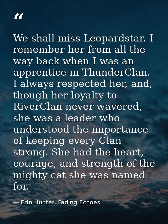 We shall miss Leopardstar. I remember her from all the way back when I was an apprentice in ThunderClan. I always respec — Erin Hunter, Fading Echoes