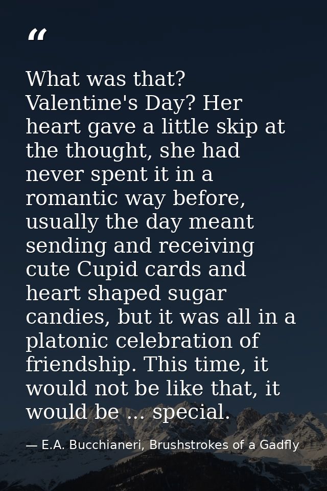 What was that? Valentine's Day? Her heart gave a little skip at the thought, she had never spent it in a romantic way be — E.A. Bucchianeri, Brushstrokes of a Gadfly