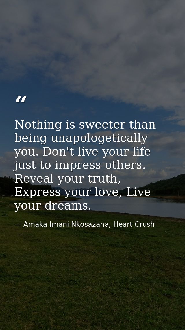Nothing is sweeter than being unapologetically you. Don't live your life just to impress others. Reveal your truth, Expr — Amaka Imani Nkosazana, Heart Crush