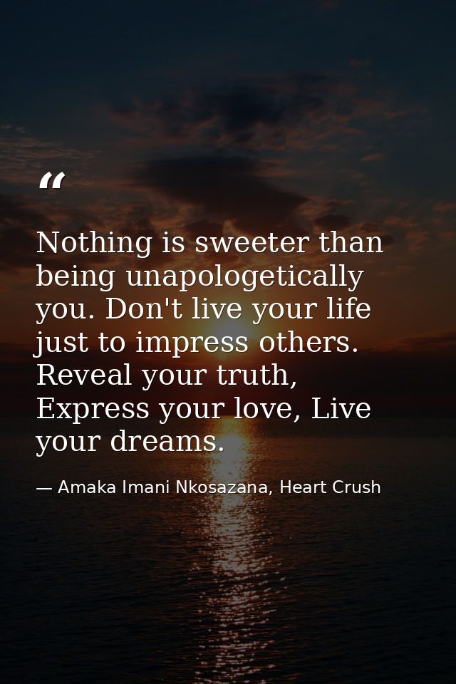 Nothing is sweeter than being unapologetically you. Don't live your life just to impress others. Reveal your truth, Expr — Amaka Imani Nkosazana, Heart Crush