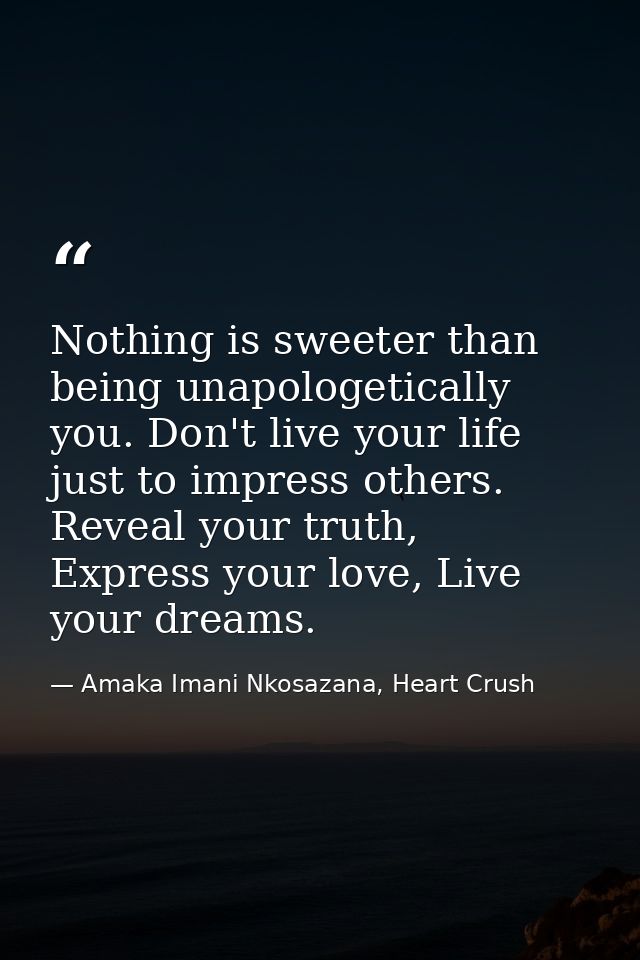 Nothing is sweeter than being unapologetically you. Don't live your life just to impress others. Reveal your truth, Expr — Amaka Imani Nkosazana, Heart Crush