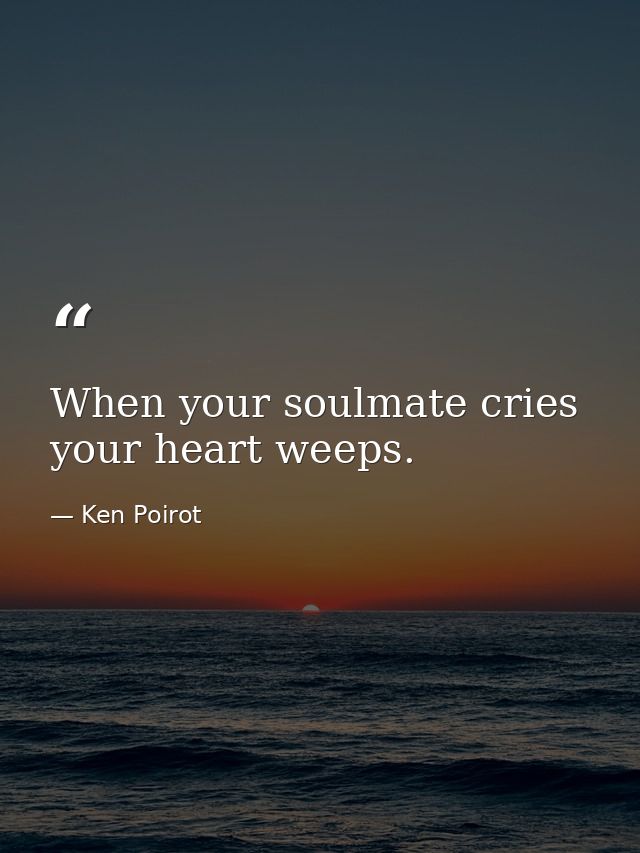 When your soulmate cries your heart weeps. — Ken Poirot