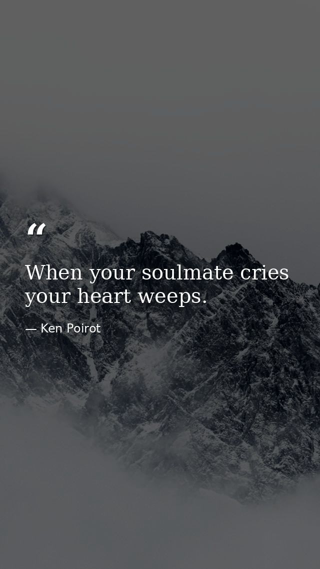 When your soulmate cries your heart weeps. — Ken Poirot