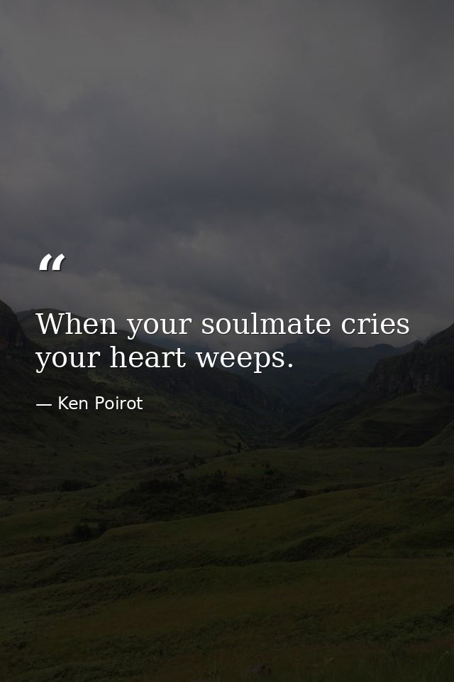 When your soulmate cries your heart weeps. — Ken Poirot
