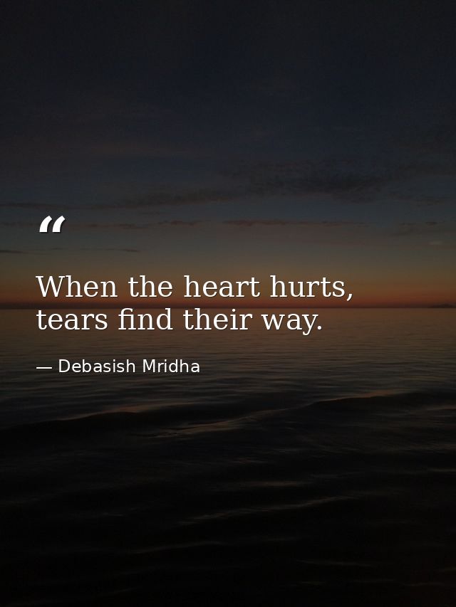 When the heart hurts, tears find their way. — Debasish Mridha