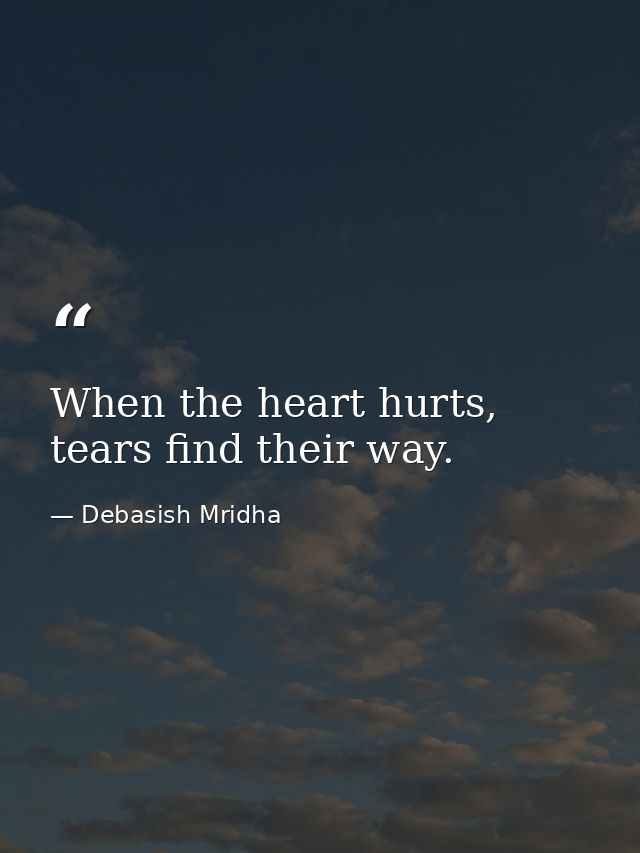 When the heart hurts, tears find their way. — Debasish Mridha