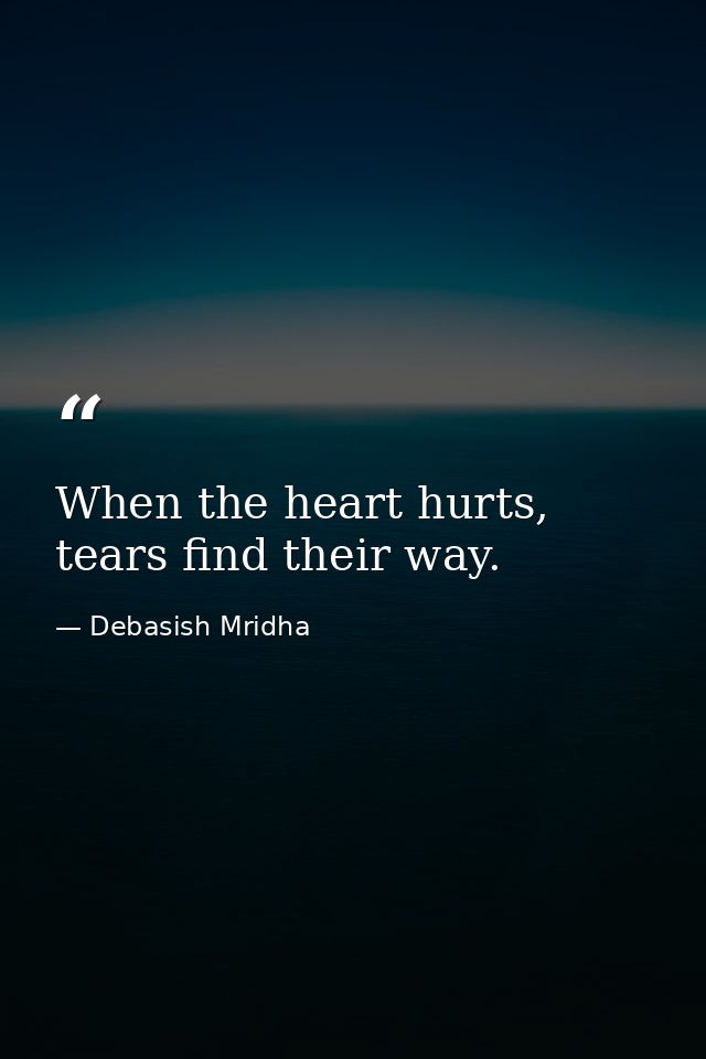 When the heart hurts, tears find their way. — Debasish Mridha
