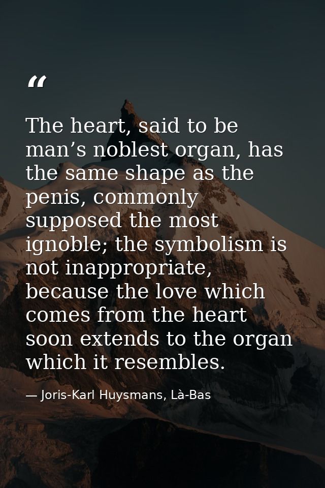 The heart, said to be man’s noblest organ, has the same shape as the penis, commonly supposed the most ignoble; the symb — Joris-Karl Huysmans, Là-Bas