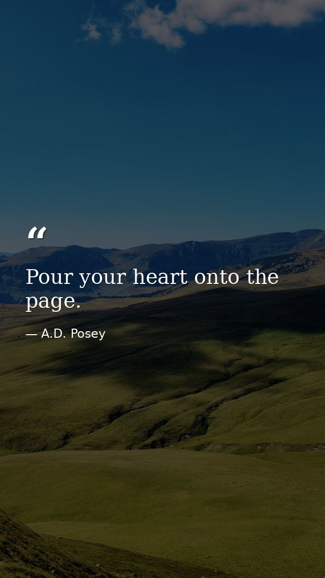 Pour your heart onto the page. — A.D. Posey