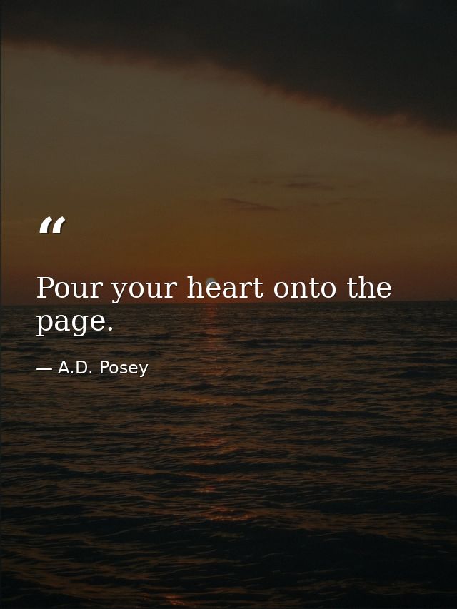 Pour your heart onto the page. — A.D. Posey