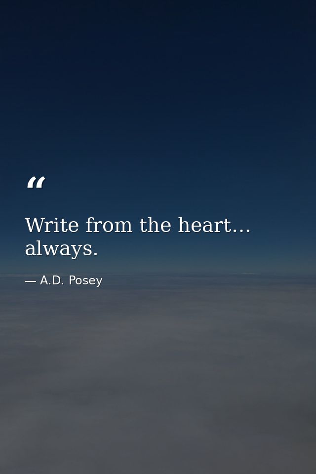 Write from the heart… always. — A.D. Posey