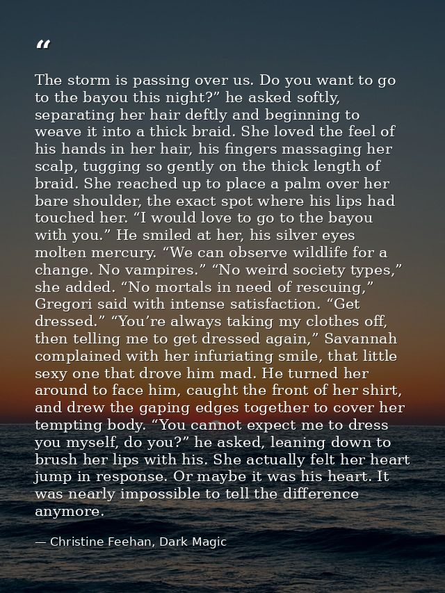 The storm is passing over us. Do you want to go to the bayou this night?” he asked softly, separating her hair deftly an — Christine Feehan, Dark Magic