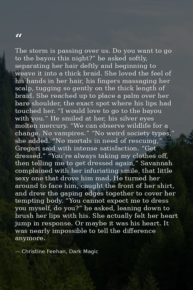 The storm is passing over us. Do you want to go to the bayou this night?” he asked softly, separating her hair deftly an — Christine Feehan, Dark Magic