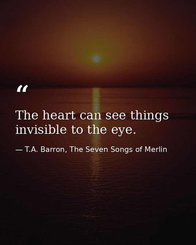 The heart can see things invisible to the eye. — T.A. Barron, The Seven Songs of Merlin
