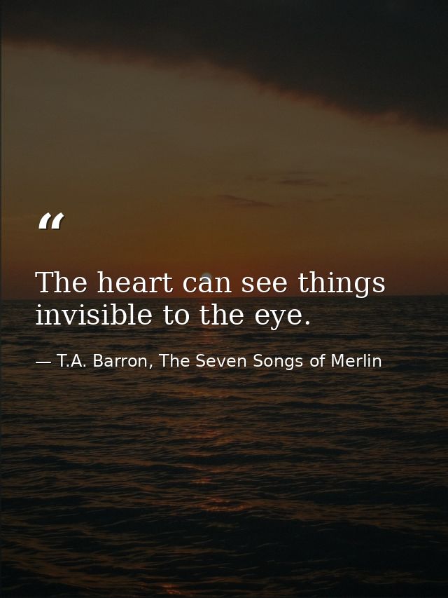 The heart can see things invisible to the eye. — T.A. Barron, The Seven Songs of Merlin