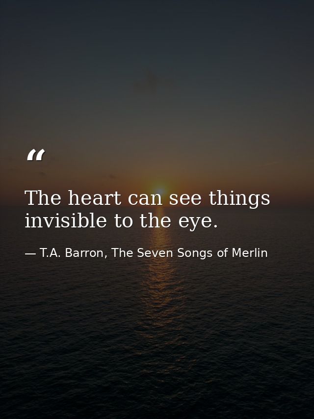 The heart can see things invisible to the eye. — T.A. Barron, The Seven Songs of Merlin