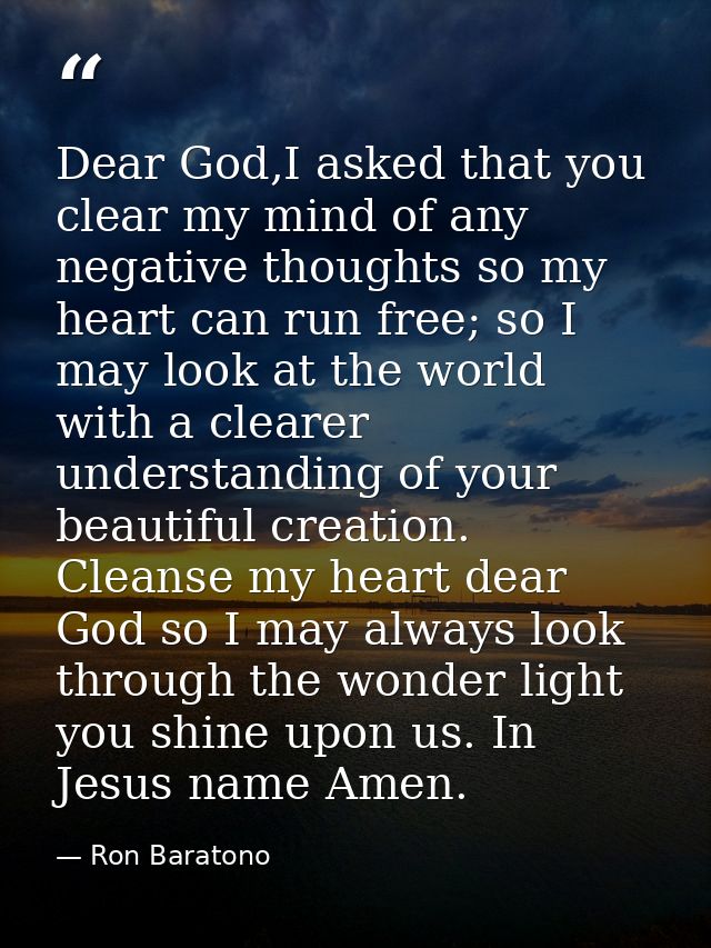 Dear God,I asked that you clear my mind of any negative thoughts so my heart can run free; so I may look at the world wi — Ron Baratono